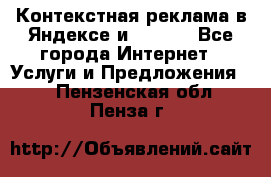 Контекстная реклама в Яндексе и Google - Все города Интернет » Услуги и Предложения   . Пензенская обл.,Пенза г.